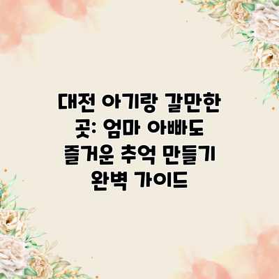 대전 아기랑 갈만한 곳: 엄마 아빠도 즐거운 추억 만들기 완벽 가이드 대전 아기랑 갈만한 곳: 엄마 아빠도 즐거운 추억 만들기 완벽 가이드