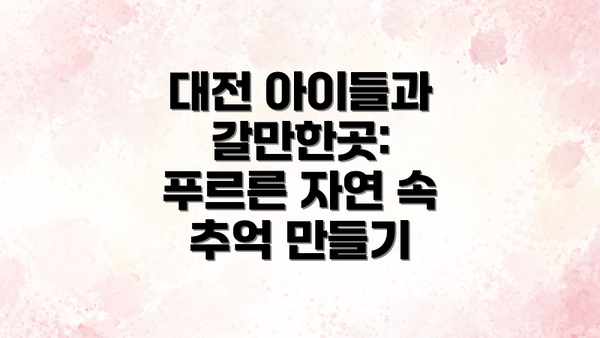 대전 아이들과 갈만한곳: 푸르른 자연 속 추억 만들기