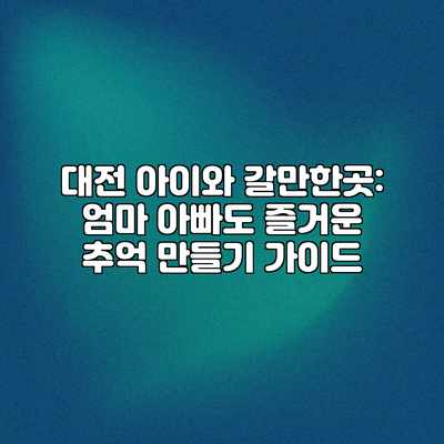 대전 아이와 갈만한곳: 엄마 아빠도 즐거운 추억 만들기 가이드 대전 아이와 갈만한곳: 엄마 아빠도 즐거운 추억 만들기 가이드