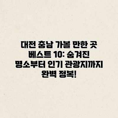 대전 충남 가볼 만한 곳 베스트 10: 숨겨진 명소부터 인기 관광지까지 완벽 정복! 대전 충남 가볼 만한 곳 베스트 10: 숨겨진 명소부터 인기 관광지까지 완벽 정복!