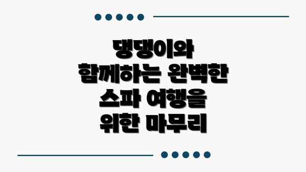 댕댕이와 함께하는 완벽한 스파 여행을 위한 마무리