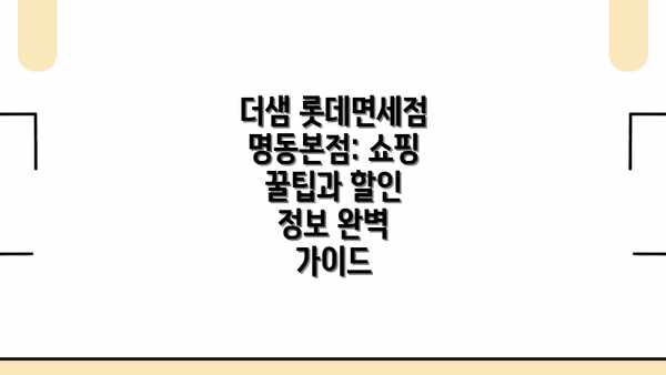 더샘 롯데면세점 명동본점: 쇼핑 꿀팁과 할인 정보 완벽 가이드