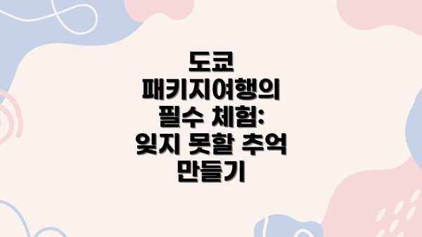 도쿄 패키지여행의 필수 체험:  잊지 못할 추억 만들기