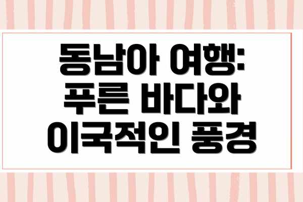 동남아 여행: 푸른 바다와 이국적인 풍경