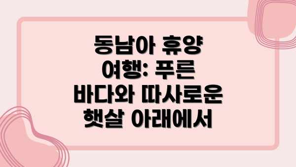 동남아 휴양 여행: 푸른 바다와 따사로운 햇살 아래에서