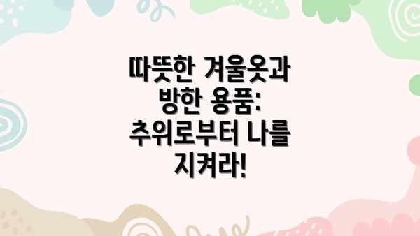 따뜻한 겨울옷과 방한 용품: 추위로부터 나를 지켜라!