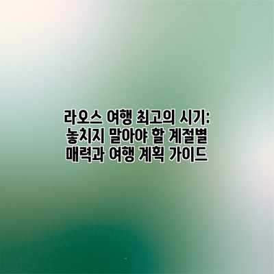 라오스 여행 최고의 시기: 놓치지 말아야 할 계절별 매력과 여행 계획 가이드 라오스 여행 최고의 시기: 놓치지 말아야 할 계절별 매력과 여행 계획 가이드