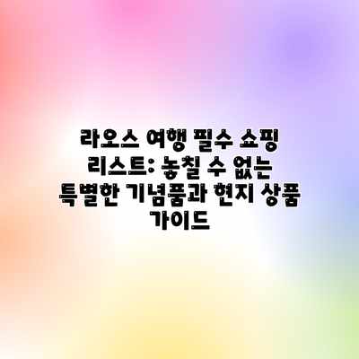 라오스 여행 필수 쇼핑 리스트: 놓칠 수 없는 특별한 기념품과 현지 상품 가이드 라오스 여행 필수 쇼핑 리스트: 놓칠 수 없는 특별한 기념품과 현지 상품 가이드