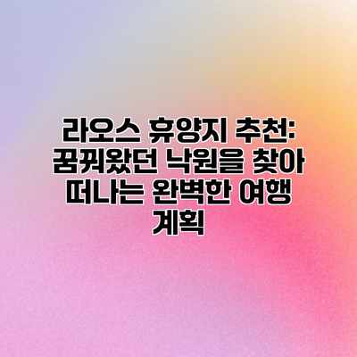 라오스 휴양지 추천: 꿈꿔왔던 낙원을 찾아 떠나는 완벽한 여행 계획 라오스 휴양지 추천: 꿈꿔왔던 낙원을 찾아 떠나는 완벽한 여행 계획