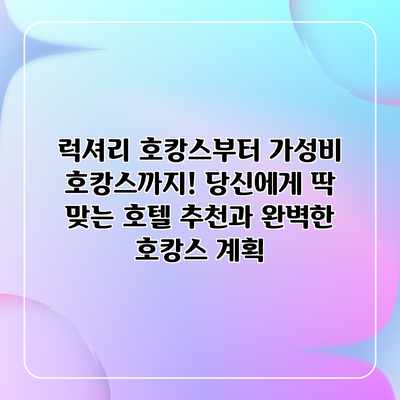 럭셔리 호캉스부터 가성비 호캉스까지! 당신에게 딱 맞는 호텔 추천과 완벽한 호캉스 계획