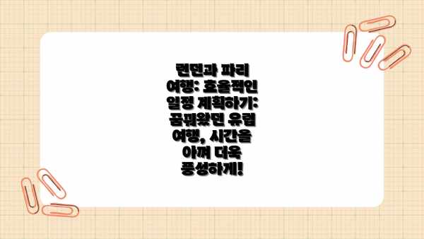런던과 파리 여행: 효율적인 일정 계획하기: 꿈꿔왔던 유럽 여행, 시간을 아껴 더욱 풍성하게!
