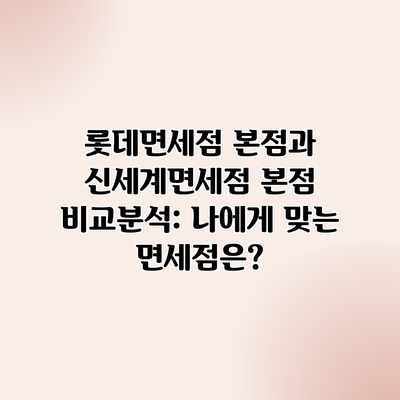 롯데면세점 본점과 신세계면세점 본점 비교분석: 나에게 맞는 면세점은?