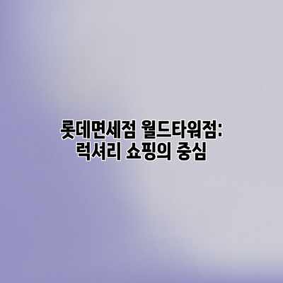 롯데면세점 월드타워점: 럭셔리 쇼핑의 중심