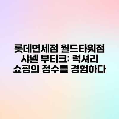롯데면세점 월드타워점 샤넬 부티크: 럭셔리 쇼핑의 정수를 경험하다 롯데면세점 월드타워점 샤넬 부티크: 럭셔리 쇼핑의 정수를 경험하다