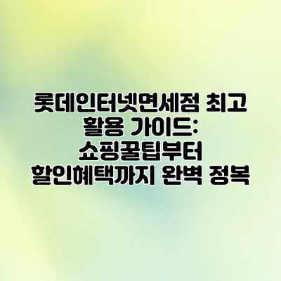 롯데인터넷면세점 최고 활용 가이드: 쇼핑꿀팁부터 할인혜택까지 완벽 정복 롯데인터넷면세점 최고 활용 가이드: 쇼핑꿀팁부터 할인혜택까지 완벽 정복