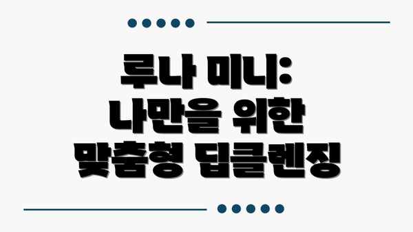 루나 미니: 나만을 위한 맞춤형 딥클렌징