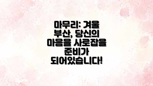 마무리: 겨울 부산, 당신의 마음을 사로잡을 준비가 되어있습니다!