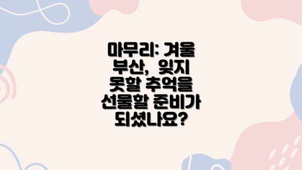 마무리: 겨울 부산,  잊지 못할 추억을 선물할 준비가 되셨나요?