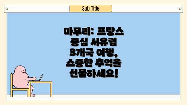 마무리: 프랑스 중심 서유럽 3개국 여행,  소중한 추억을 선물하세요!