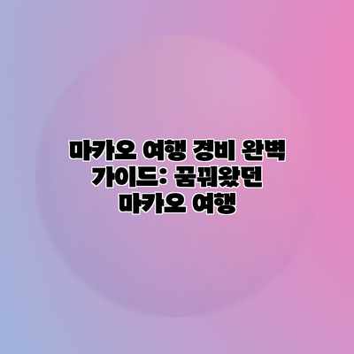 마카오 여행 경비 완벽 가이드: 꿈꿔왔던 마카오 여행 마카오 여행 경비 완벽 가이드: 꿈꿔왔던 마카오 여행