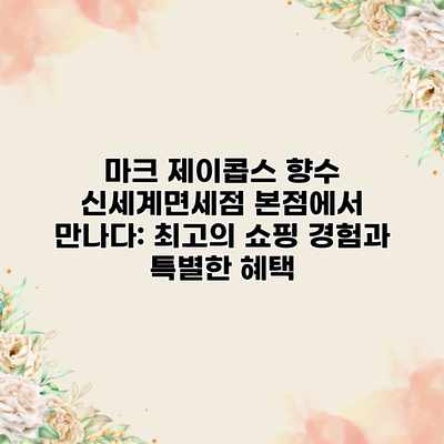 마크 제이콥스 향수 신세계면세점 본점에서 만나다: 최고의 쇼핑 경험과 특별한 혜택