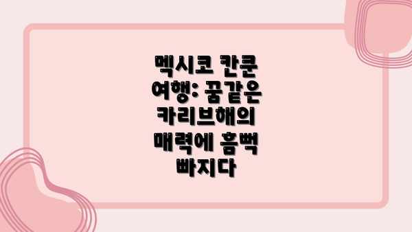 멕시코 칸쿤 여행: 꿈같은 카리브해의 매력에 흠뻑 빠지다
