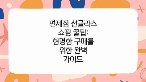 면세점 선글라스 쇼핑 꿀팁: 현명한 구매를 위한 완벽 가이드