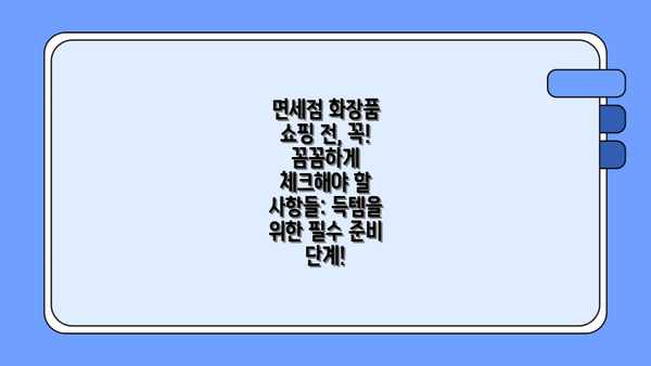 면세점 화장품 쇼핑 전, 꼭! 꼼꼼하게 체크해야 할 사항들: 득템을 위한 필수 준비 단계!