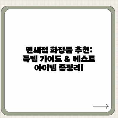 면세점 화장품 추천: 득템 가이드 & 베스트 아이템 총정리! 면세점 화장품 추천: 득템 가이드 & 베스트 아이템 총정리!
