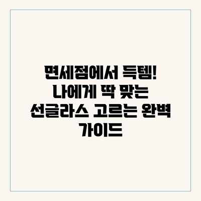 면세점에서 득템! 나에게 딱 맞는 선글라스 고르는 완벽 가이드 면세점에서 득템! 나에게 딱 맞는 선글라스 고르는 완벽 가이드