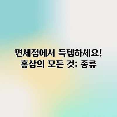 면세점에서 득템하세요! 홍삼의 모든 것: 종류 면세점에서 득템하세요! 홍삼의 모든 것: 종류