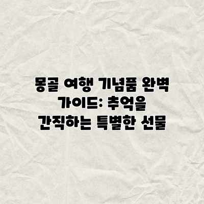몽골 여행 기념품 완벽 가이드: 추억을 간직하는 특별한 선물 몽골 여행 기념품 완벽 가이드: 추억을 간직하는 특별한 선물