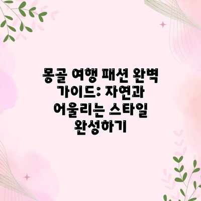 몽골 여행 패션 완벽 가이드: 자연과 어울리는 스타일 완성하기 몽골 여행 패션 완벽 가이드: 자연과 어울리는 스타일 완성하기