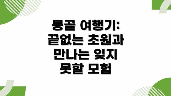 몽골 여행기: 끝없는 초원과 만나는 잊지 못할 모험