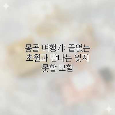 몽골 여행기: 끝없는 초원과 만나는 잊지 못할 모험 몽골 여행기: 끝없는 초원과 만나는 잊지 못할 모험