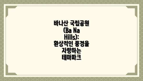 바나산 국립공원 (Ba Na Hills):  환상적인 풍경을 자랑하는 테마파크