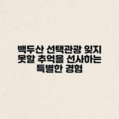 백두산 선택관광: 잊지 못할 추억을 선사하는 특별한 경험 백두산 선택관광: 잊지 못할 추억을 선사하는 특별한 경험