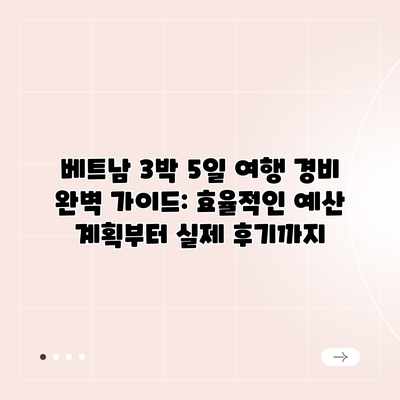 베트남 3박 5일 여행 경비 완벽 가이드: 효율적인 예산 계획부터 실제 후기까지 베트남 3박 5일 여행 경비 완벽 가이드: 효율적인 예산 계획부터 실제 후기까지