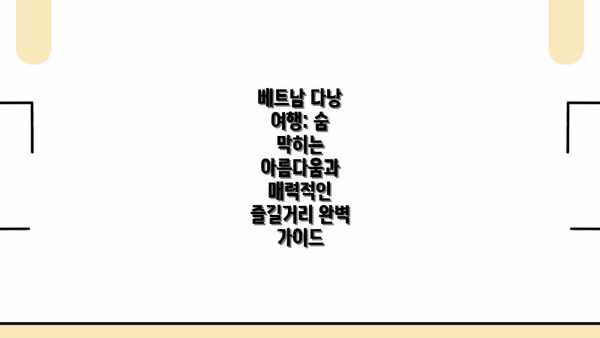 베트남 다낭 여행: 숨 막히는 아름다움과 매력적인 즐길거리 완벽 가이드