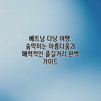 베트남 다낭 여행: 숨막히는 아름다움과 매력적인 즐길거리 완벽 가이드 베트남 다낭 여행: 숨막히는 아름다움과 매력적인 즐길거리 완벽 가이드