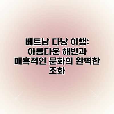 베트남 다낭 여행: 아름다운 해변과 매혹적인 문화의 완벽한 조화 베트남 다낭 여행: 아름다운 해변과 매혹적인 문화의 완벽한 조화