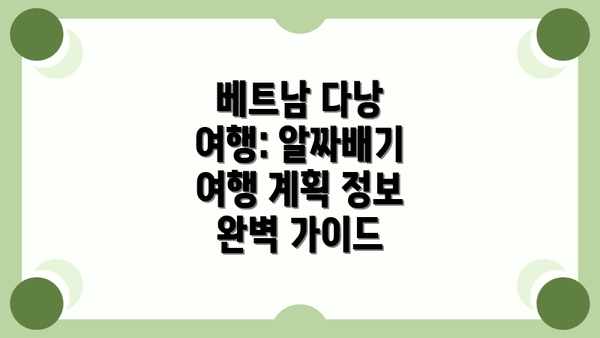 베트남 다낭 여행: 알짜배기 여행 계획 정보 완벽 가이드