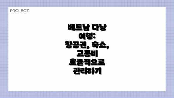 베트남 다낭 여행:  항공권, 숙소, 교통비 효율적으로 관리하기