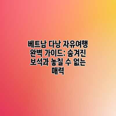 베트남 다낭 자유여행 완벽 가이드: 숨겨진 보석과 놓칠 수 없는 매력 베트남 다낭 자유여행 완벽 가이드: 숨겨진 보석과 놓칠 수 없는 매력