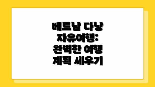 베트남 다낭 자유여행:  완벽한 여행 계획 세우기