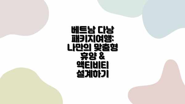 베트남 다낭 패키지여행: 나만의 맞춤형 휴양 & 액티비티 설계하기