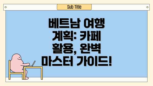베트남 여행 계획: 카페 활용, 완벽 마스터 가이드!