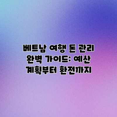 베트남 여행 돈 관리 완벽 가이드: 예산 계획부터 환전까지 베트남 여행 돈 관리 완벽 가이드: 예산 계획부터 환전까지