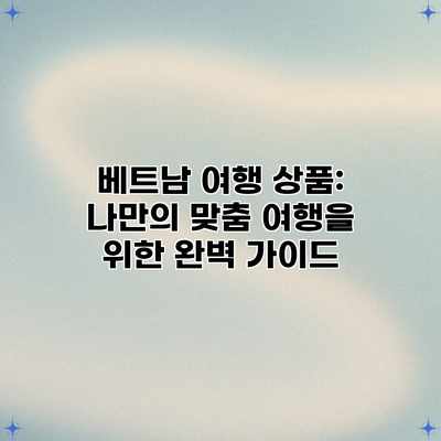 베트남 여행 상품: 나만의 맞춤 여행을 위한 완벽 가이드 베트남 여행 상품: 나만의 맞춤 여행을 위한 완벽 가이드