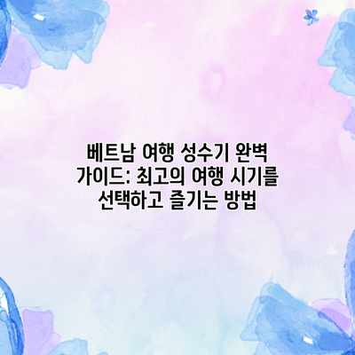 베트남 여행 성수기 완벽 가이드: 최고의 여행 시기를 선택하고 즐기는 방법 베트남 여행 성수기 완벽 가이드: 최고의 여행 시기를 선택하고 즐기는 방법